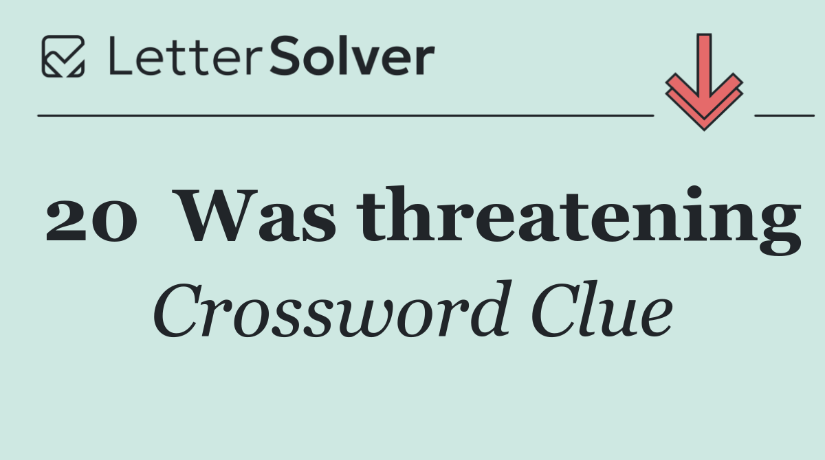 20	Was threatening