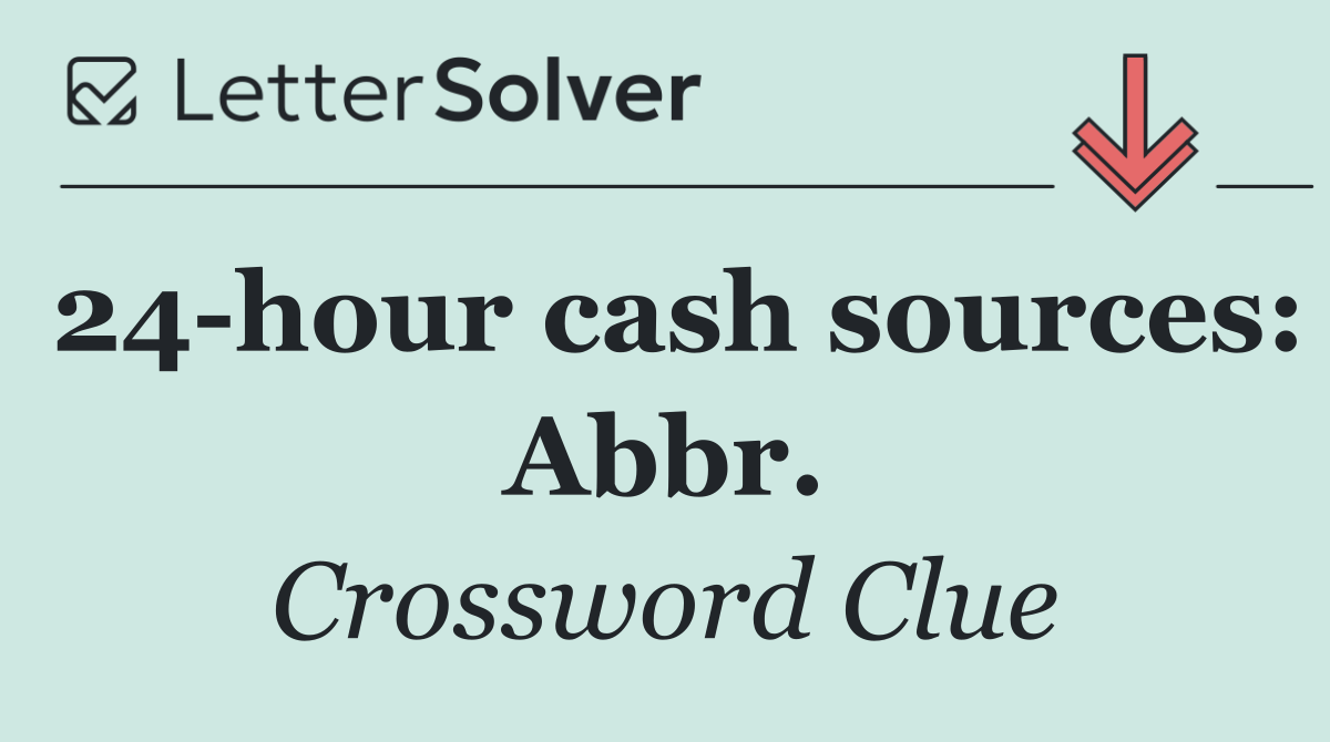 24 hour cash sources: Abbr.