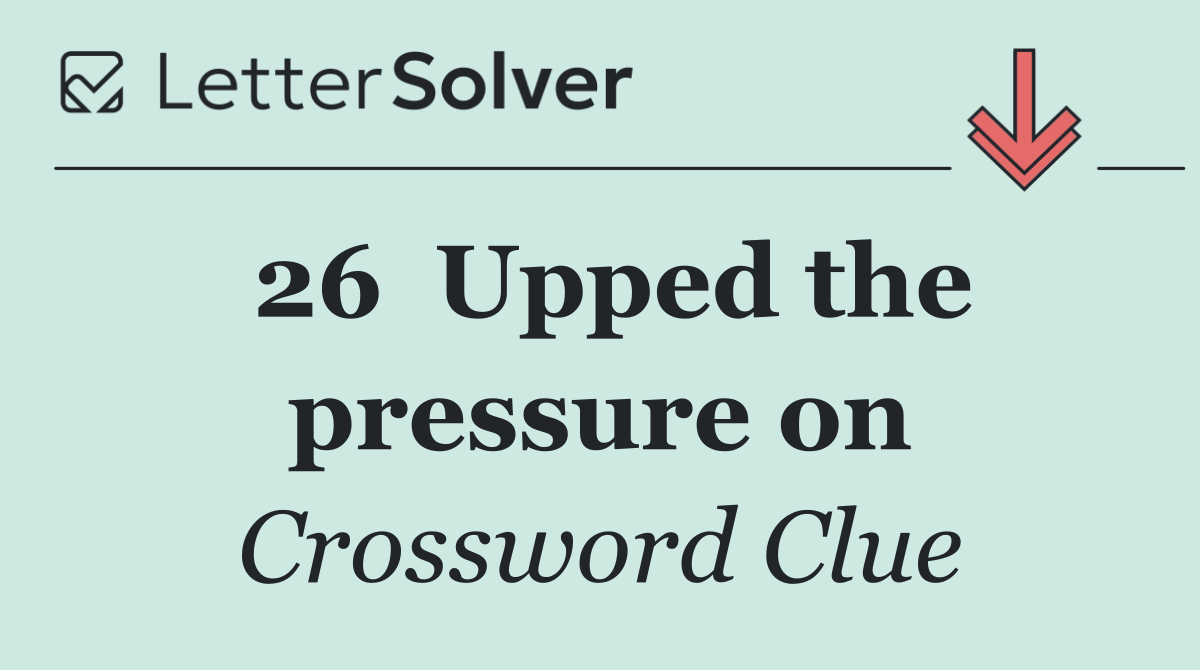 26	Upped the pressure on