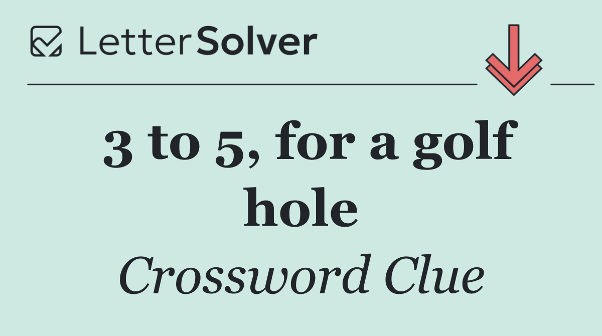 3 to 5, for a golf hole