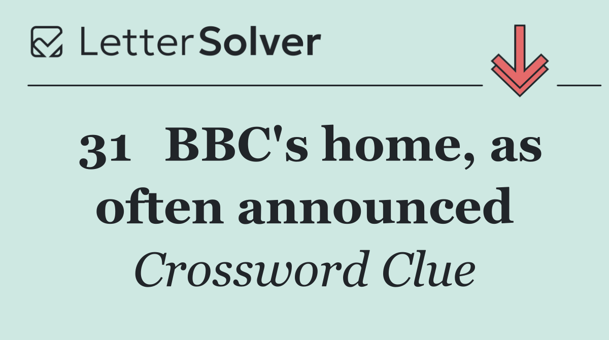 31	BBC's home, as often announced