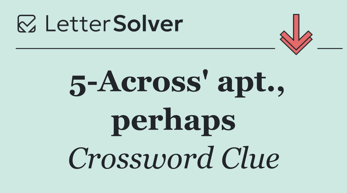 5 Across' apt., perhaps