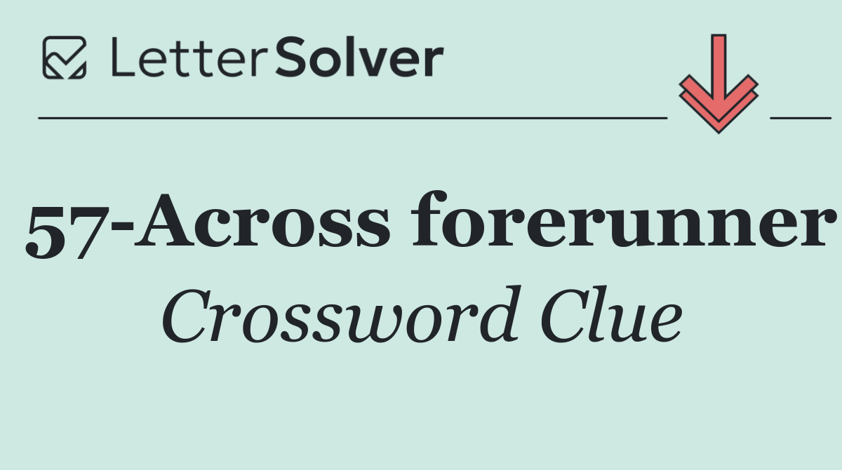 57 Across forerunner