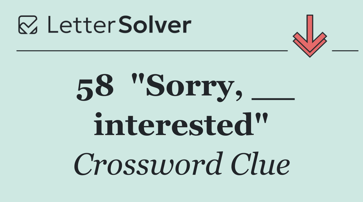 58	"Sorry, __ interested"