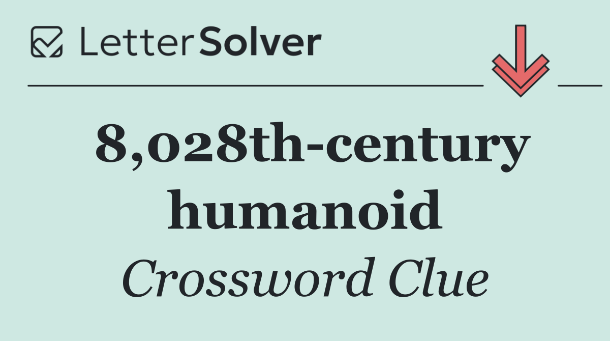 8,028th century humanoid