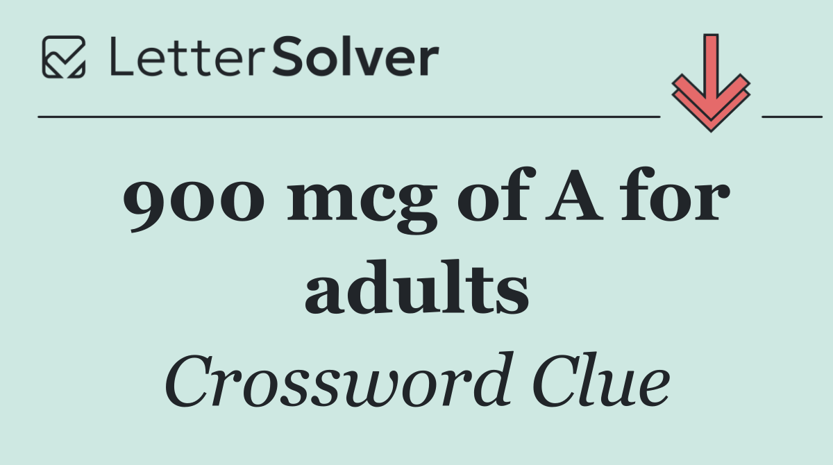 900 mcg of A for adults