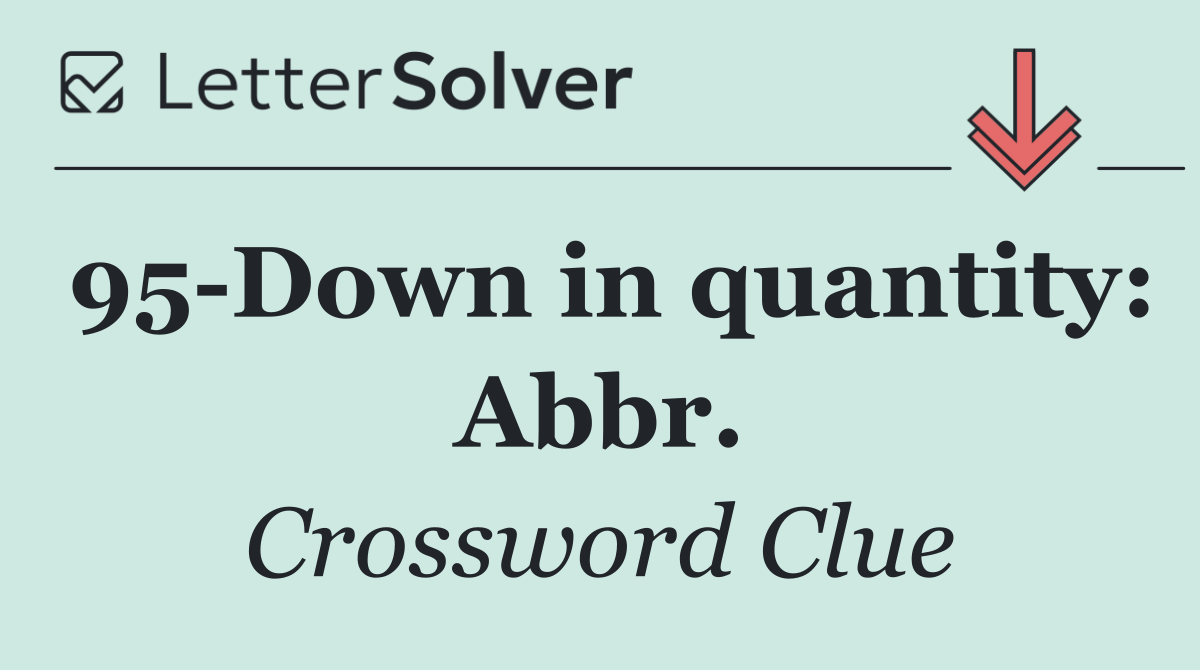 95 Down in quantity: Abbr.