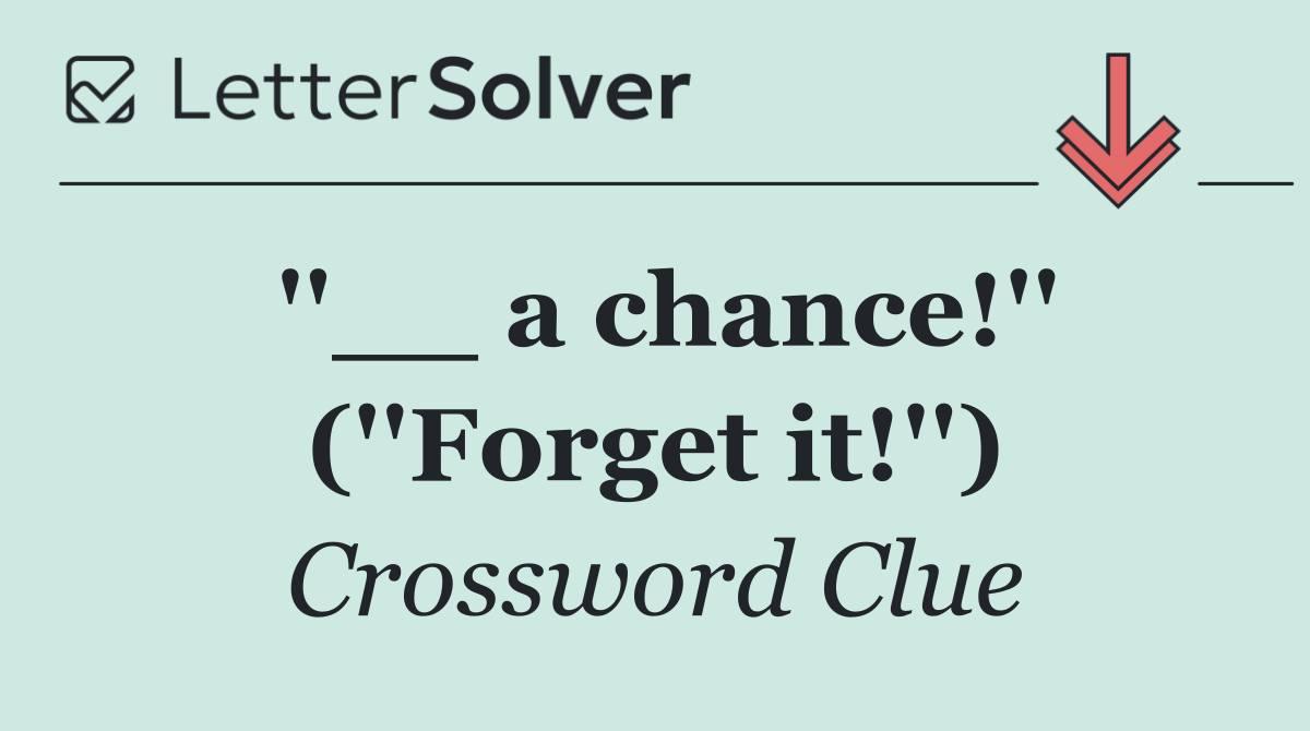 ''__ a chance!'' (''Forget it!'')