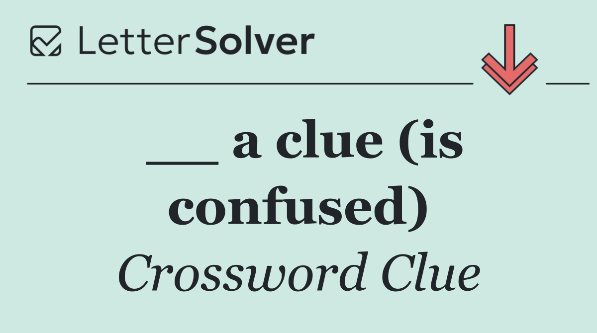 __ a clue (is confused)