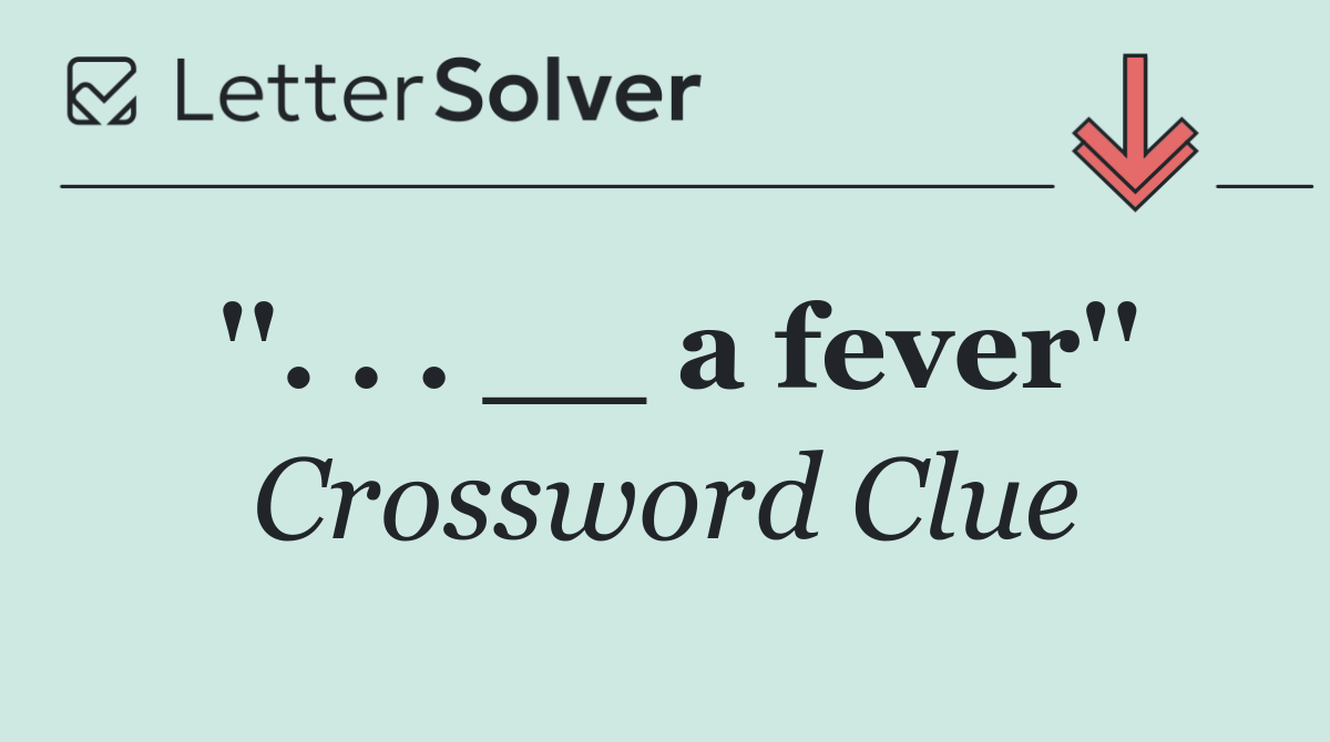 ''. . . __ a fever''