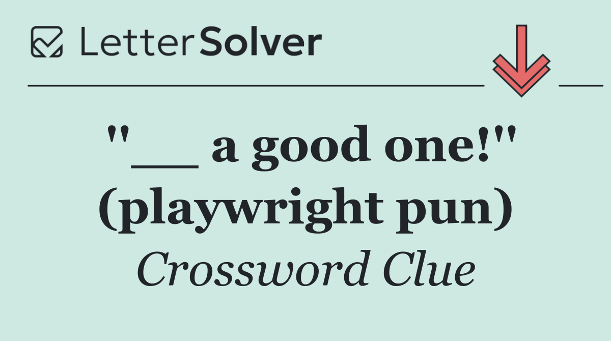 ''__ a good one!'' (playwright pun)