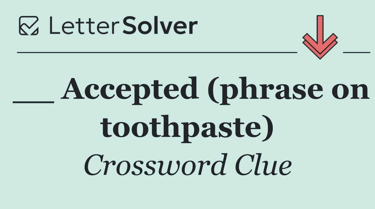 __ Accepted (phrase on toothpaste)