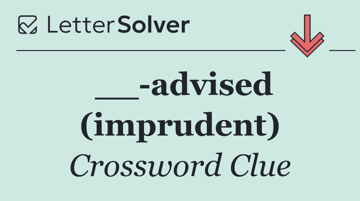 __ advised (imprudent)