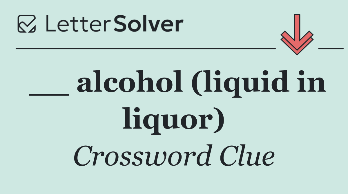 __ alcohol (liquid in liquor)