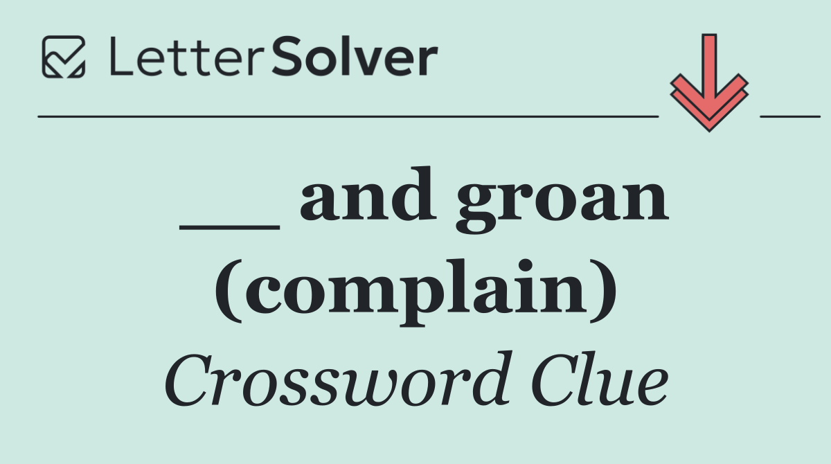 __ and groan (complain)