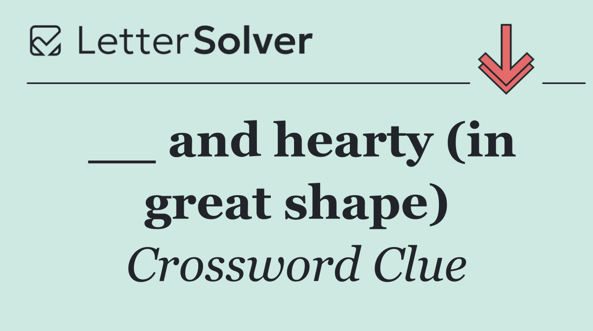 __ and hearty (in great shape)