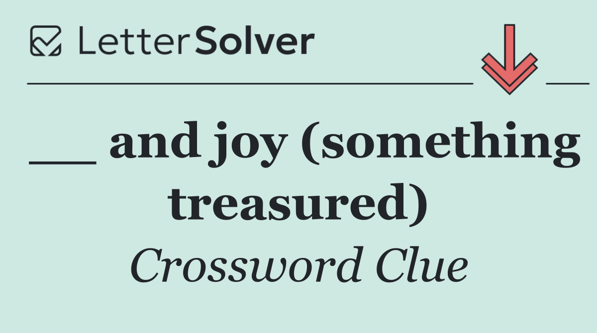 __ and joy (something treasured)