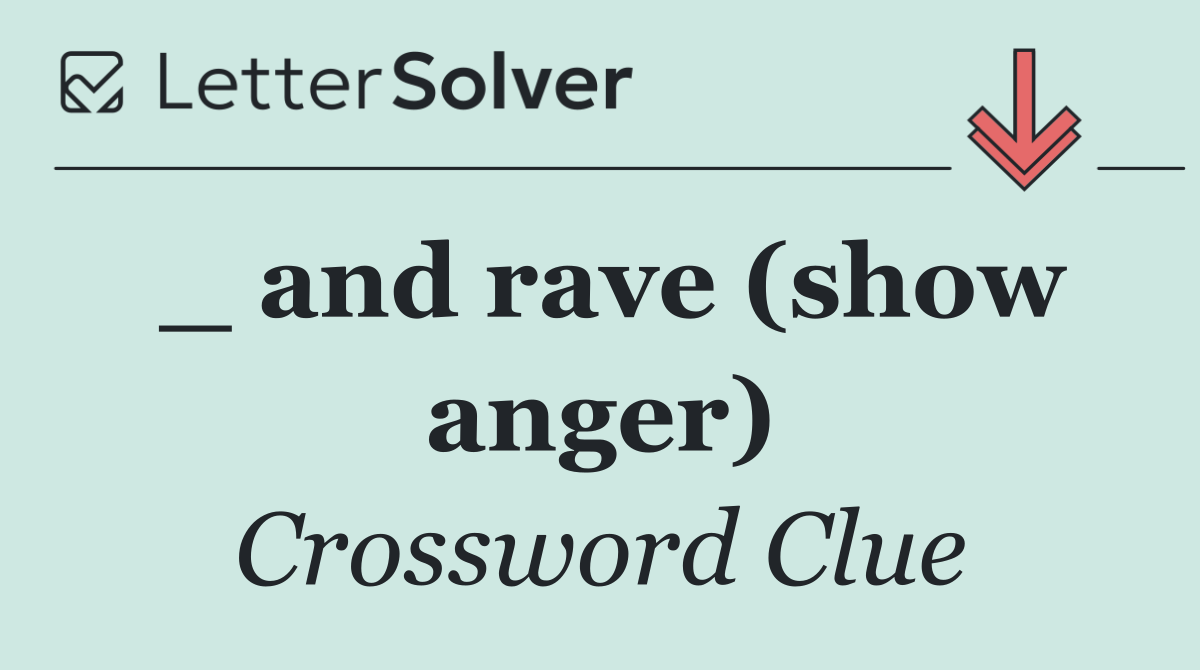 _ and rave (show anger)