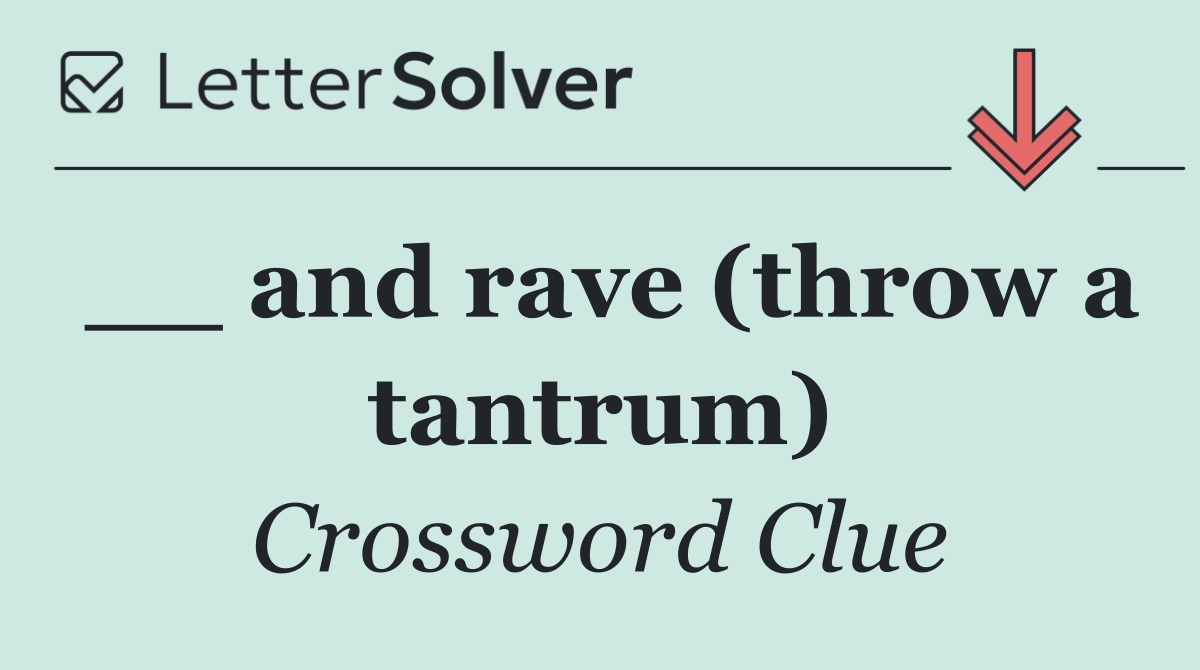 __ and rave (throw a tantrum)