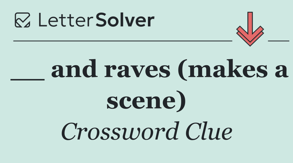 __ and raves (makes a scene)