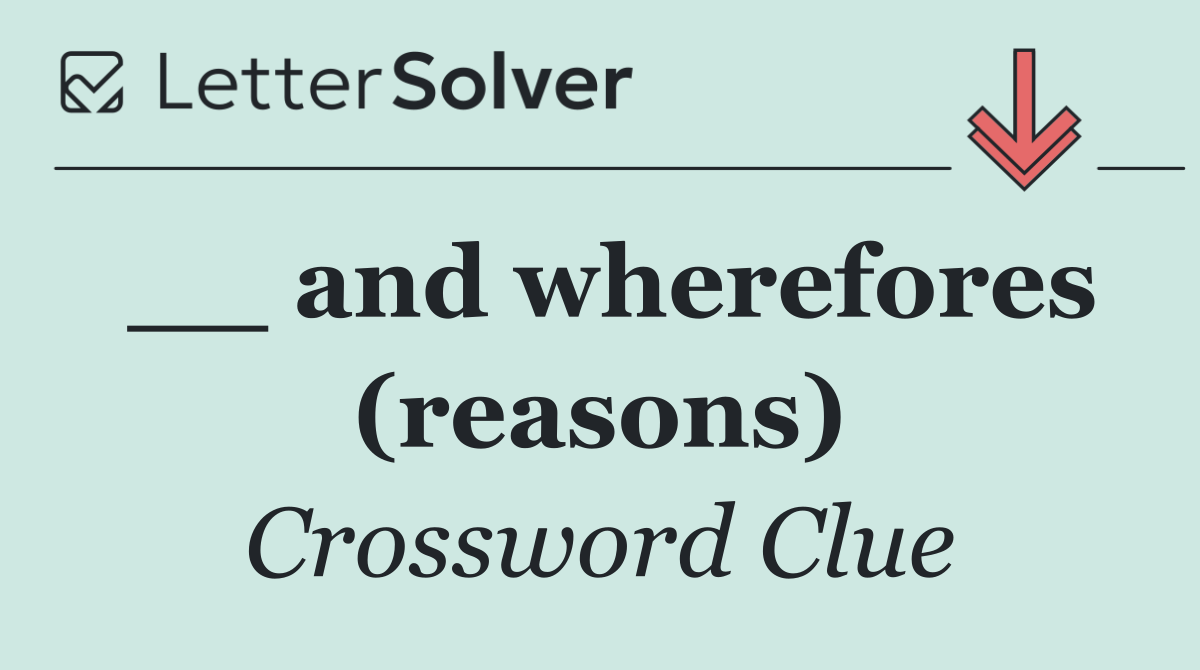 __ and wherefores (reasons)