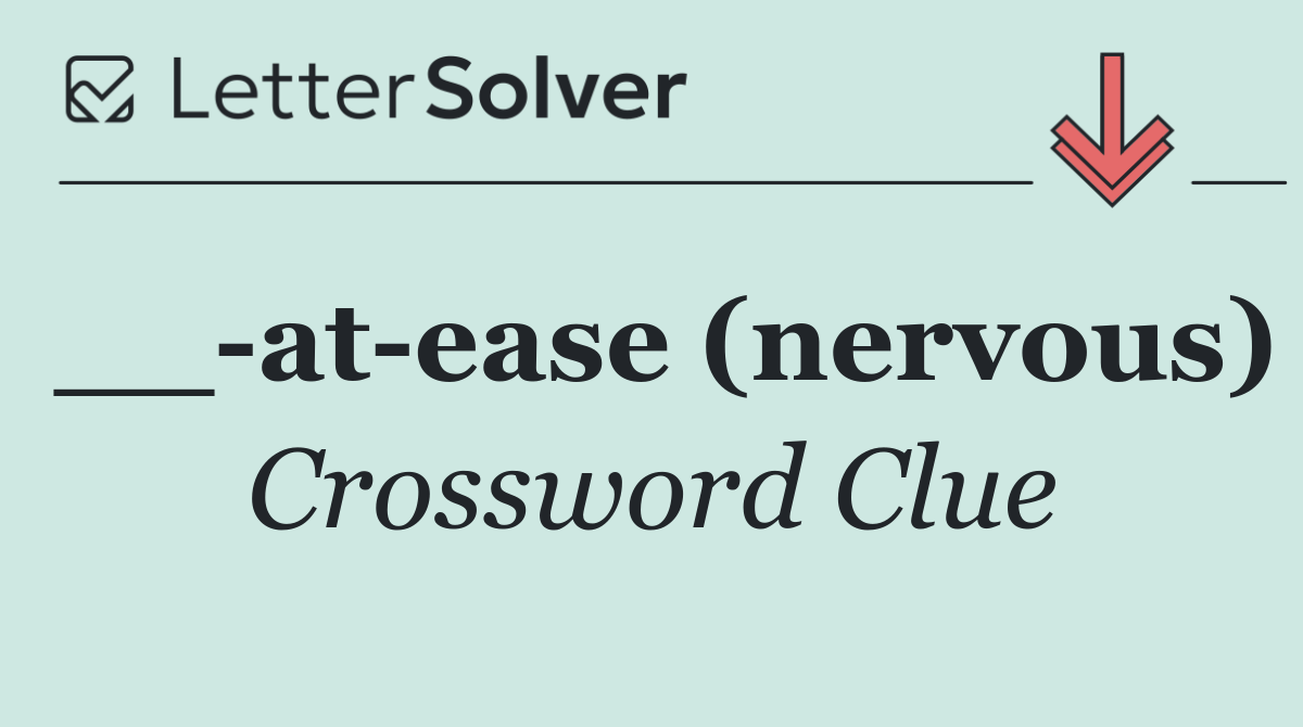 __ at ease (nervous)