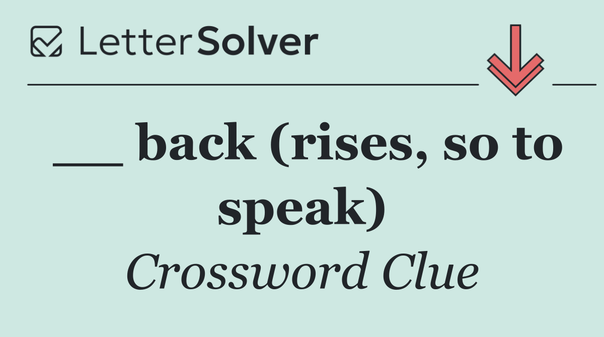 __ back (rises, so to speak)