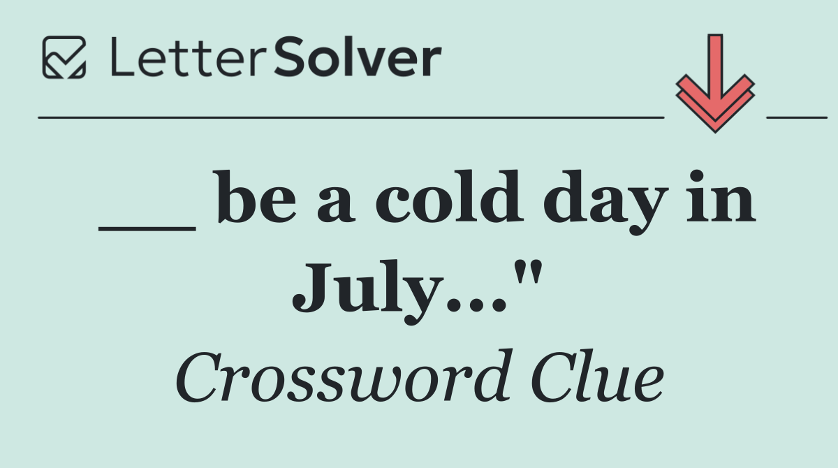 __ be a cold day in July..."