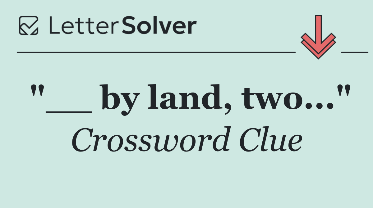 "__ by land, two..."