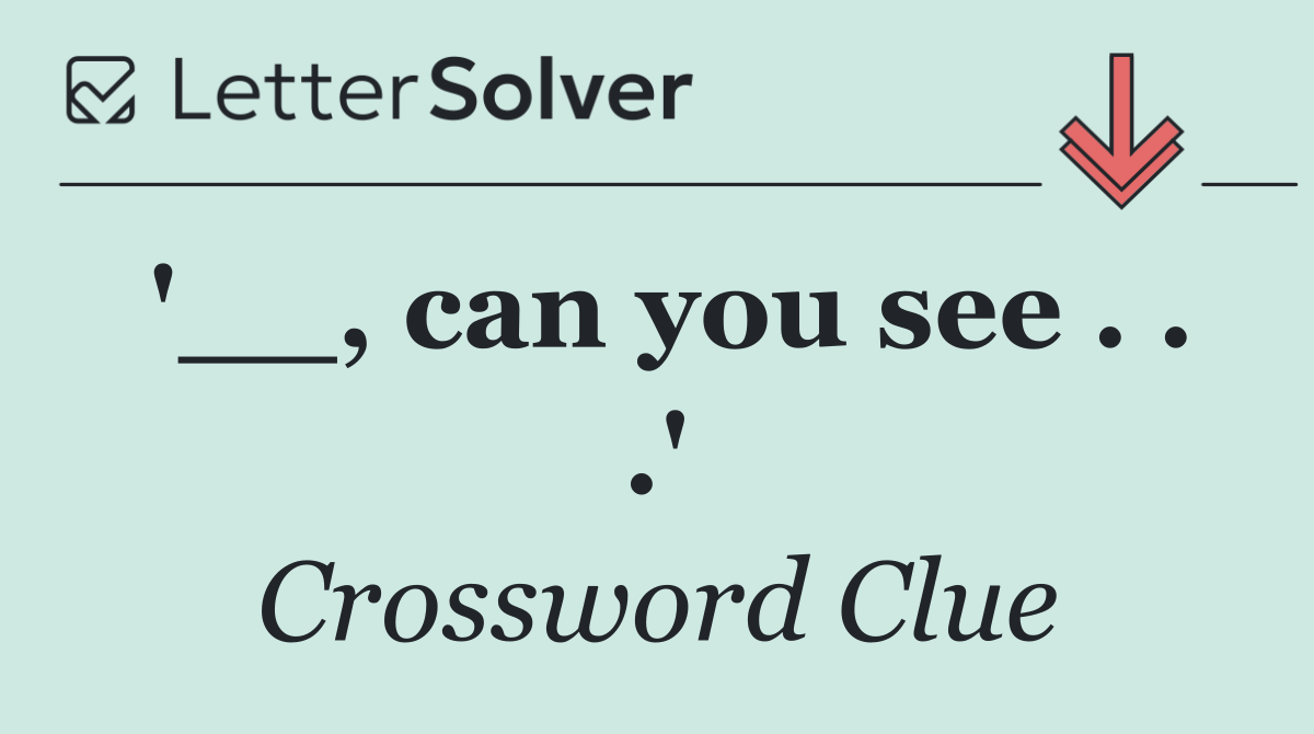 '__, can you see . . .'
