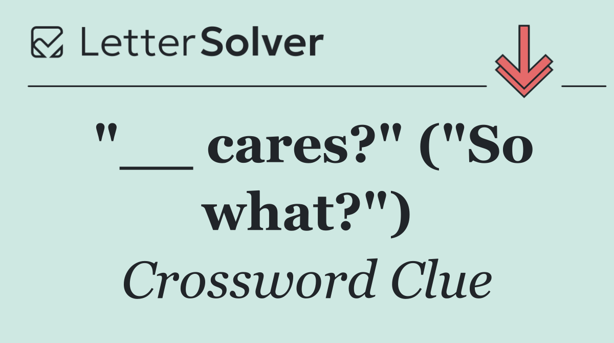 "__ cares?" ("So what?")