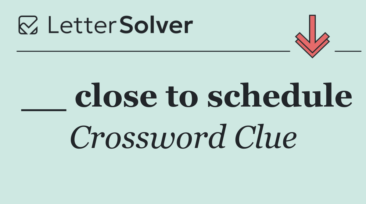 __ close to schedule