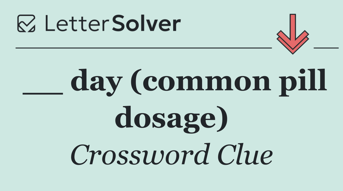 __ day (common pill dosage)