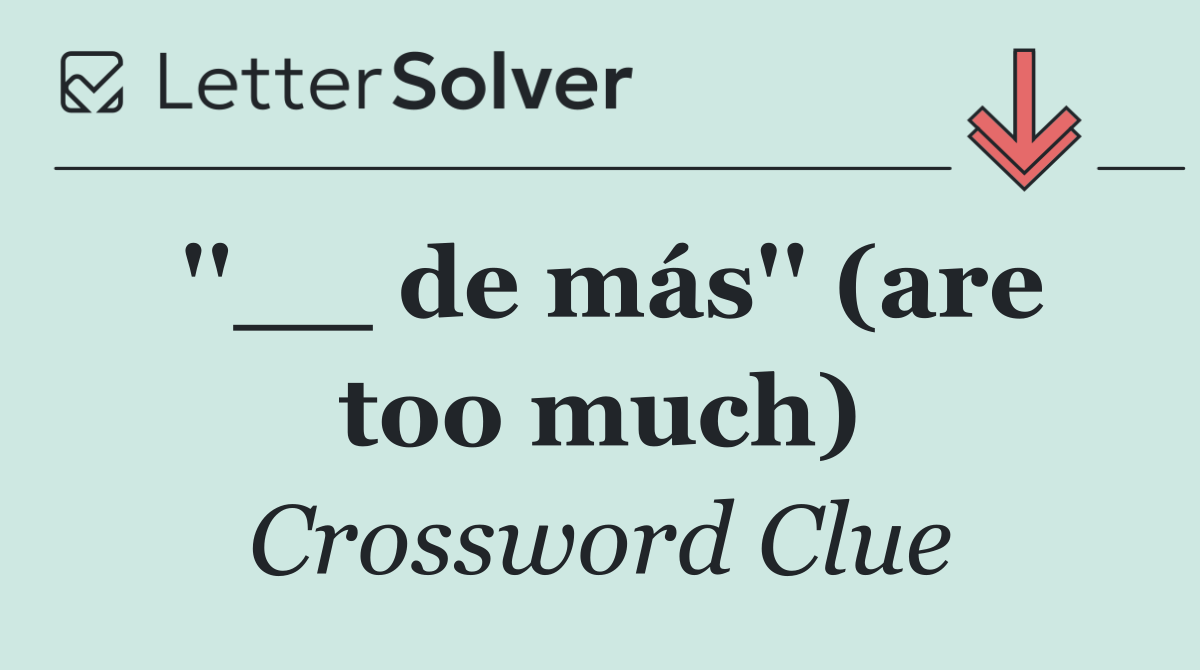 ''__ de más'' (are too much)