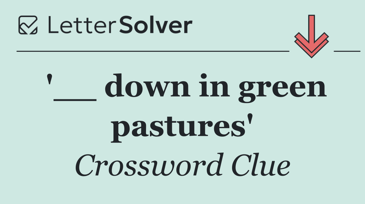 '__ down in green pastures'