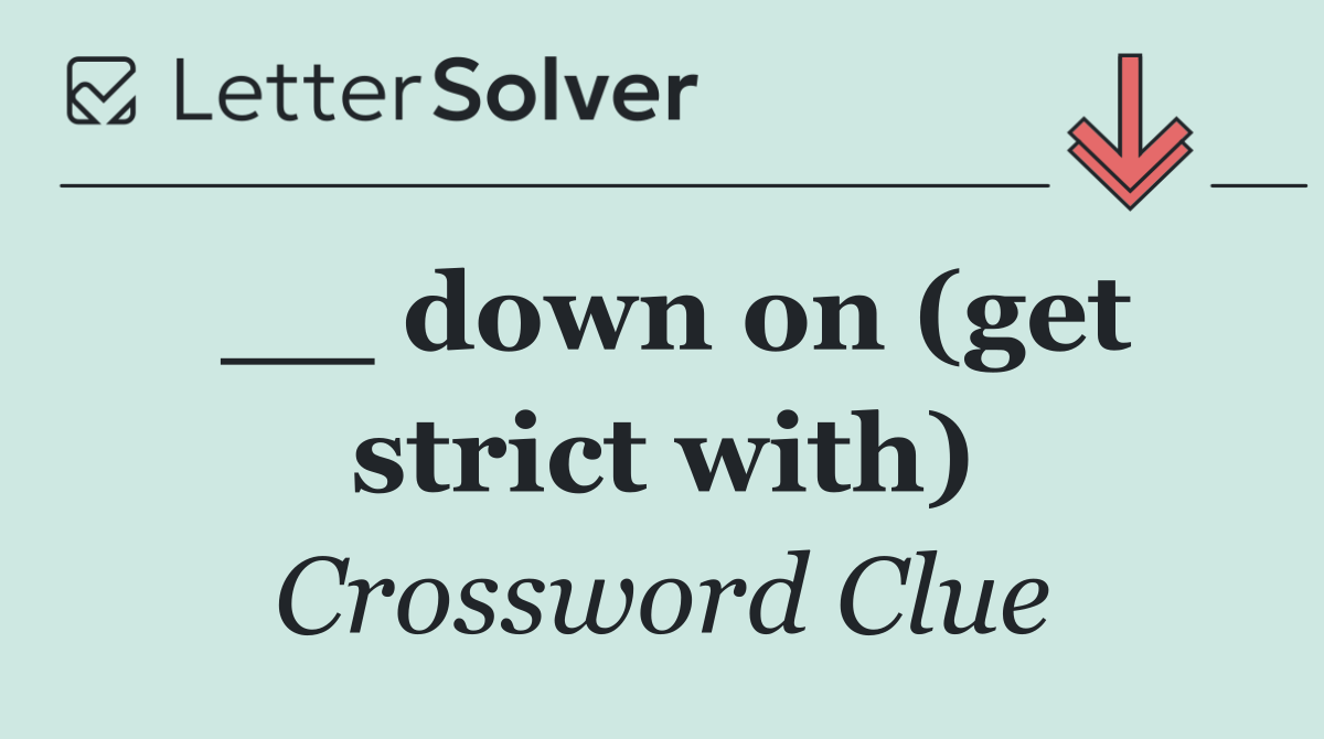 __ down on (get strict with)