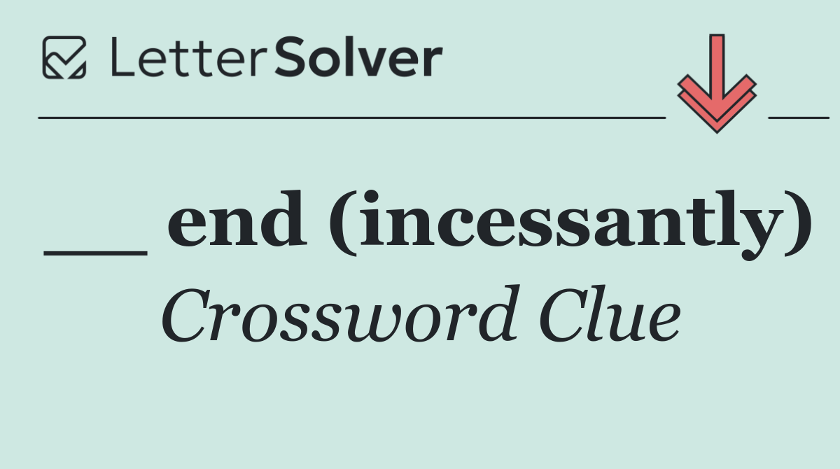__ end (incessantly)