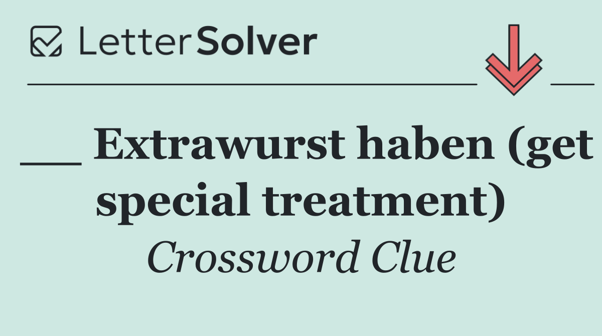 __ Extrawurst haben (get special treatment)