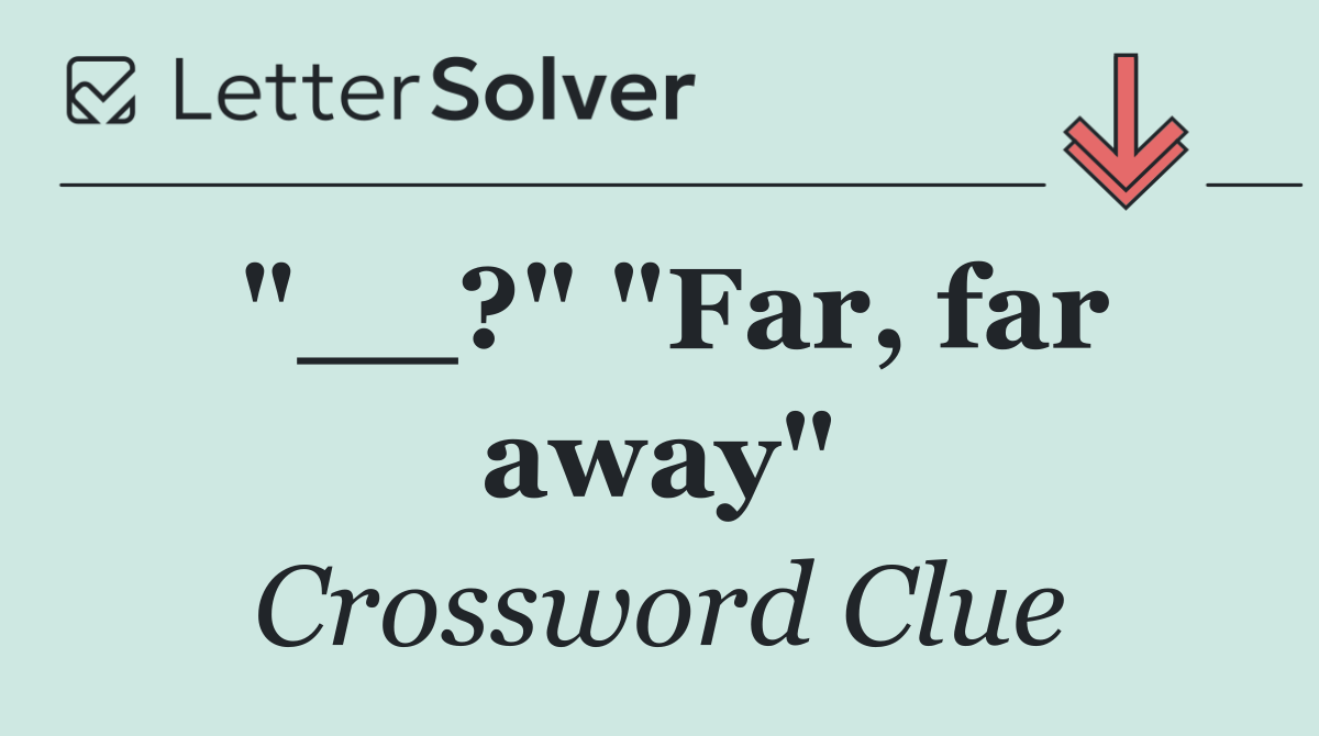 "__?" "Far, far away"