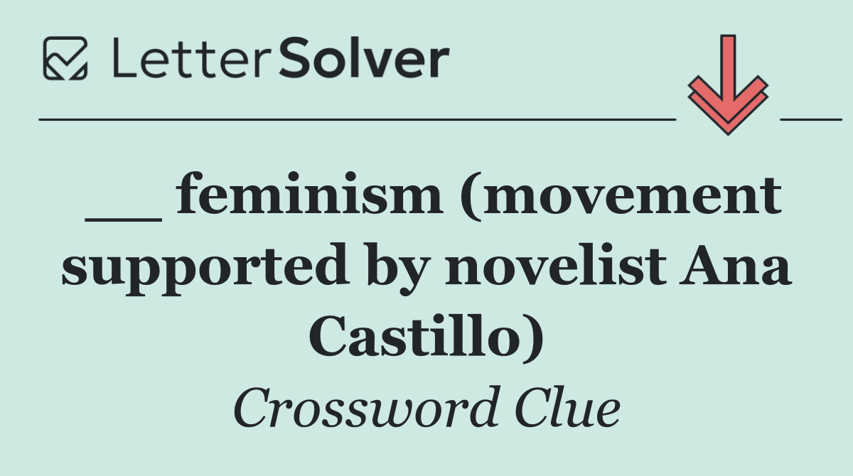 __ feminism (movement supported by novelist Ana Castillo)