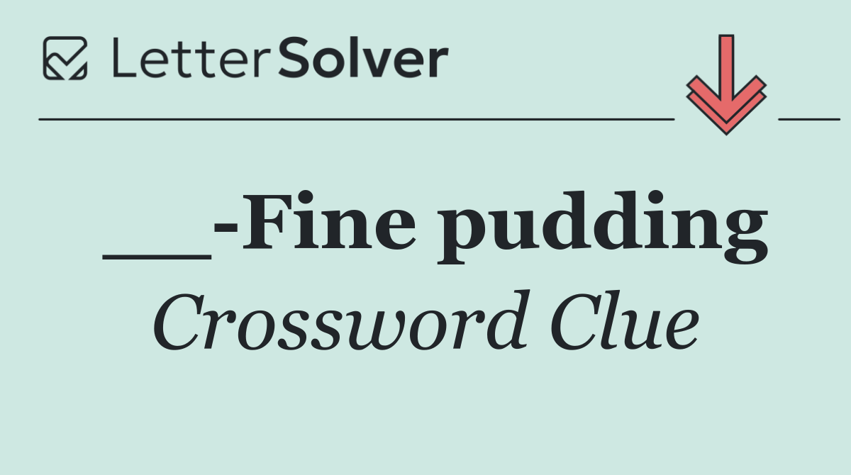 __ Fine pudding