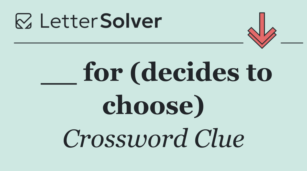 __ for (decides to choose)
