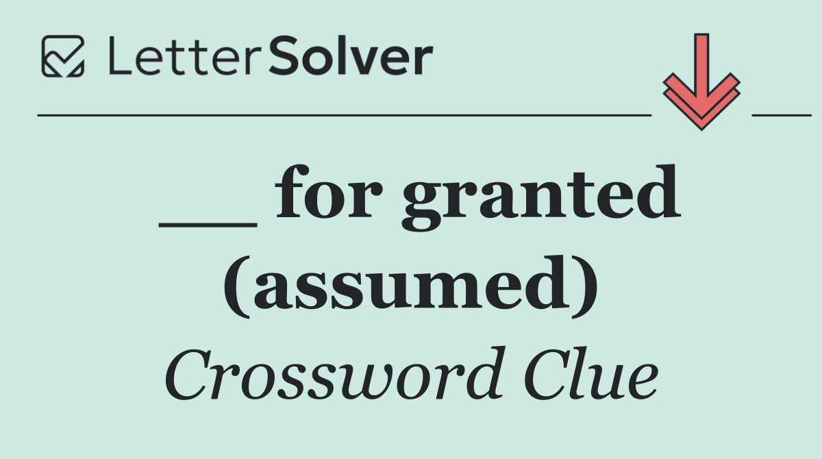 __ for granted (assumed)