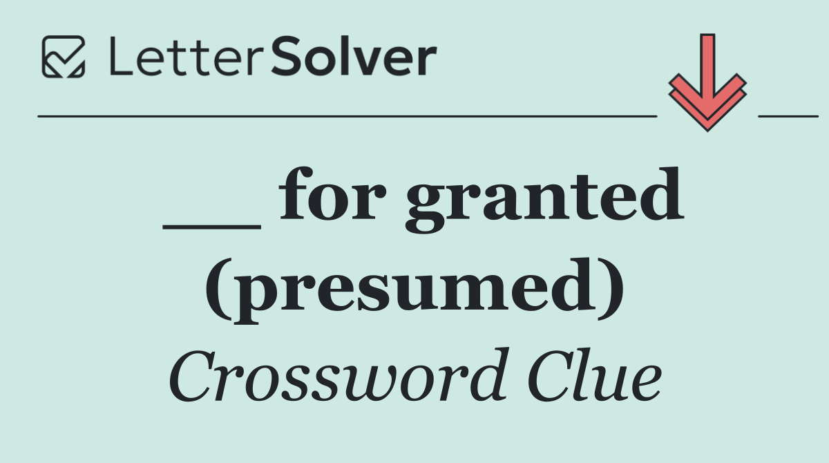 __ for granted (presumed)