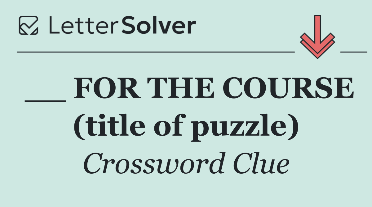 __ FOR THE COURSE (title of puzzle)