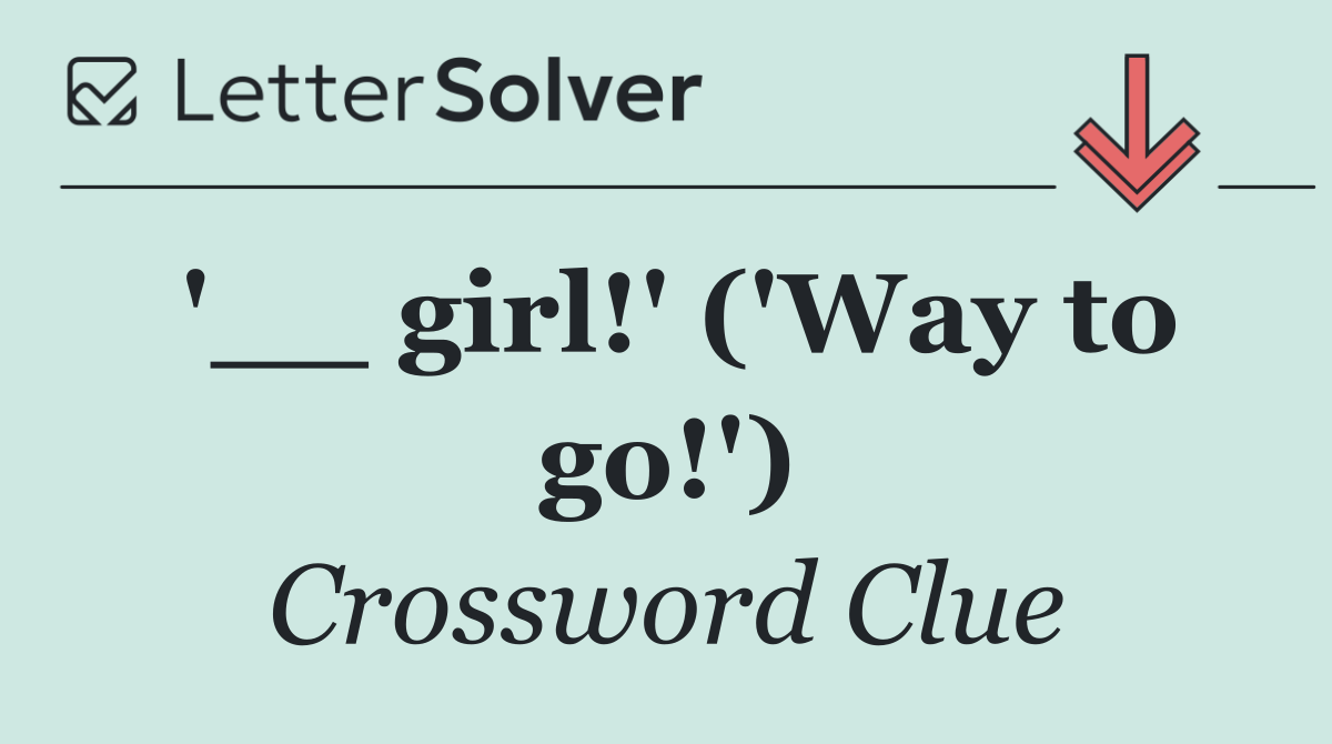 '__ girl!' ('Way to go!')