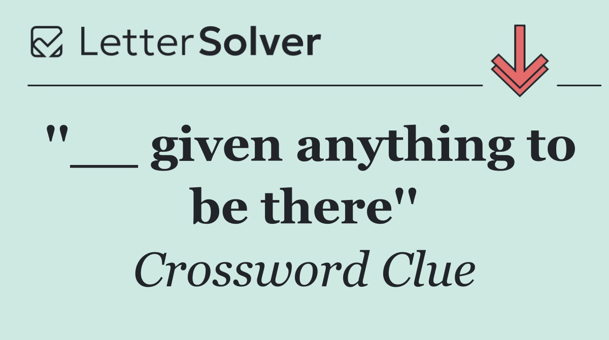 ''__ given anything to be there''