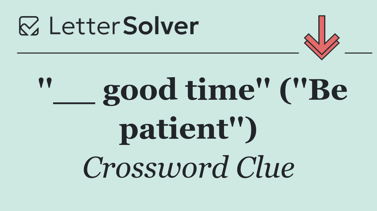 ''__ good time'' (''Be patient'')