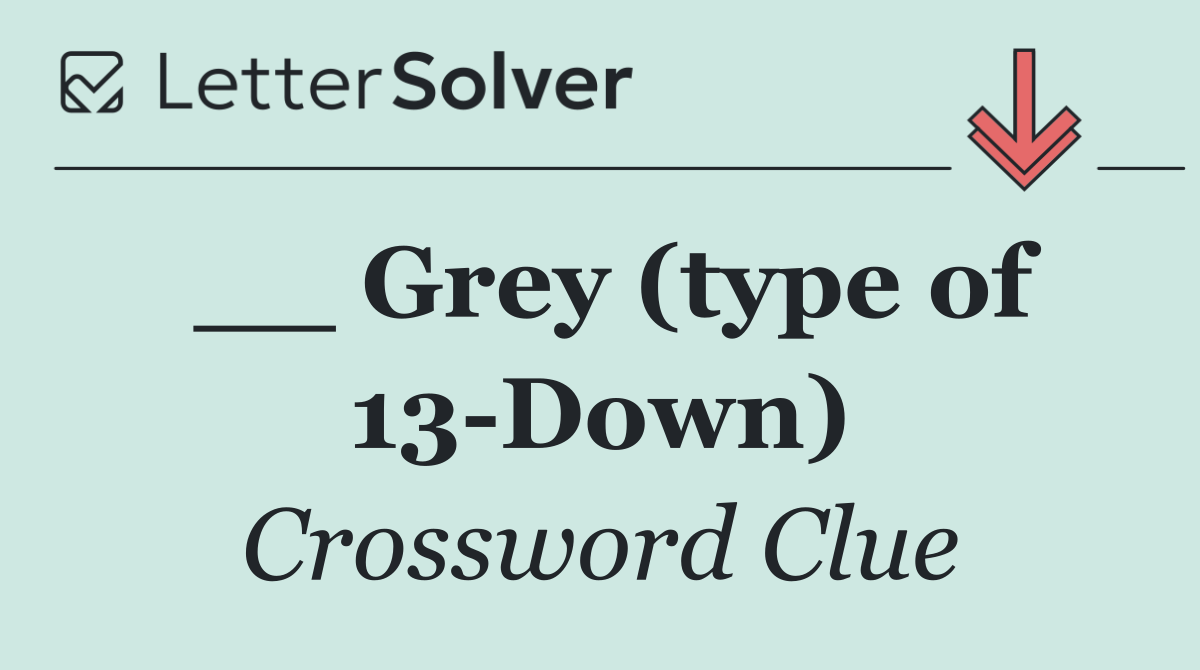 __ Grey (type of 13 Down)