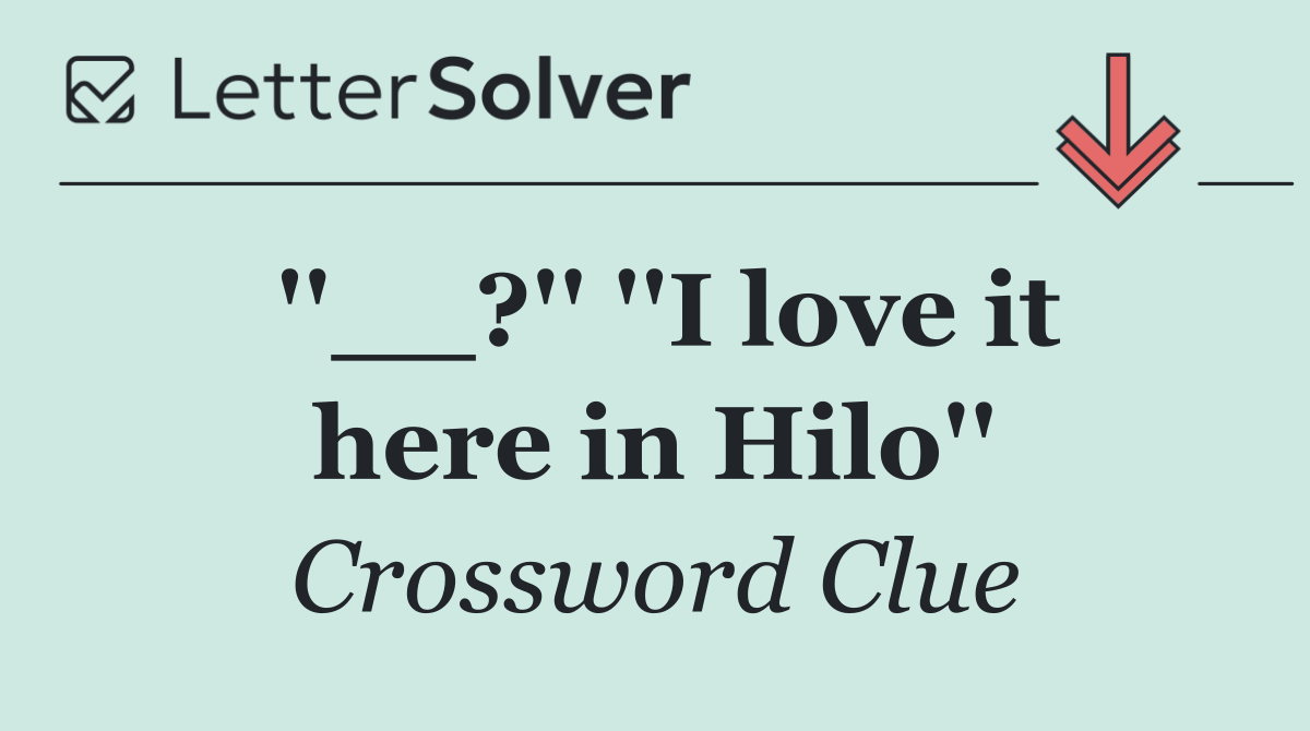''__?'' ''I love it here in Hilo''